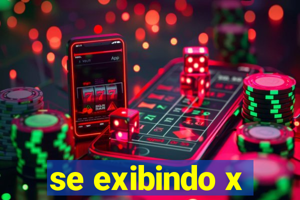se exibindo x